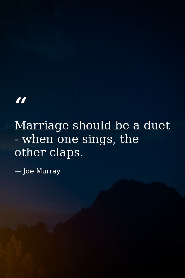 Marriage should be a duet - when one sings, the other claps. — Joe Murray
