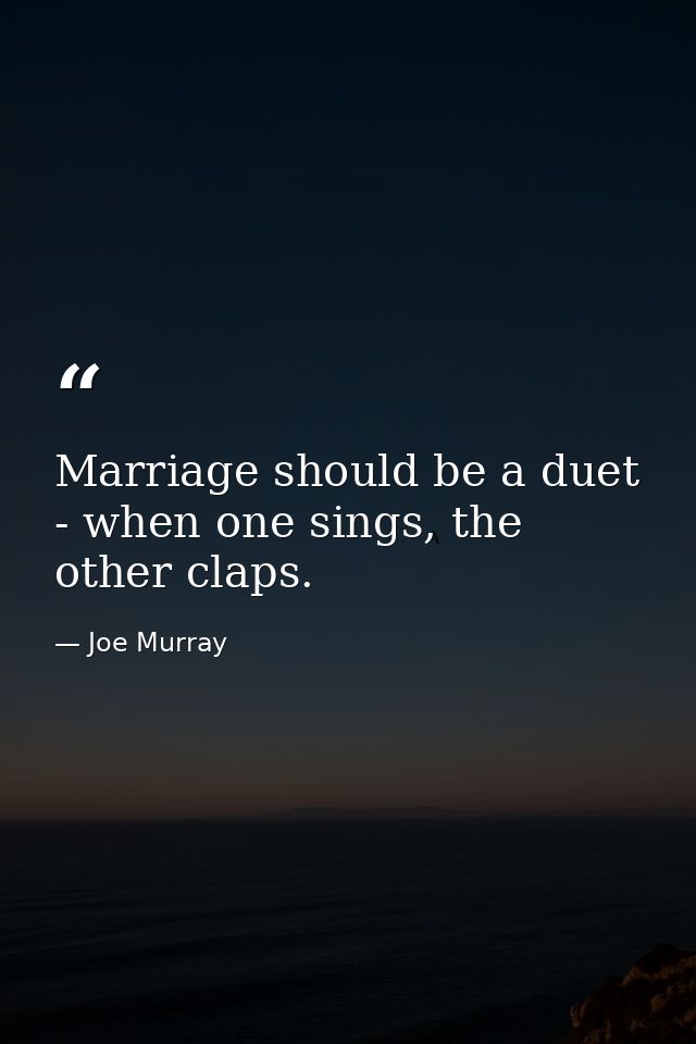 Marriage should be a duet - when one sings, the other claps. — Joe Murray