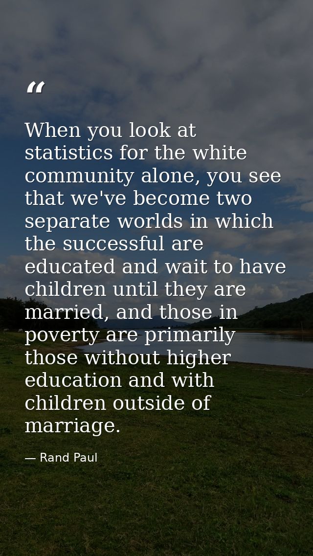 When you look at statistics for the white community alone, you see that we've become two separate worlds in which the su — Rand Paul