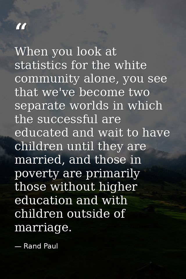 When you look at statistics for the white community alone, you see that we've become two separate worlds in which the su — Rand Paul