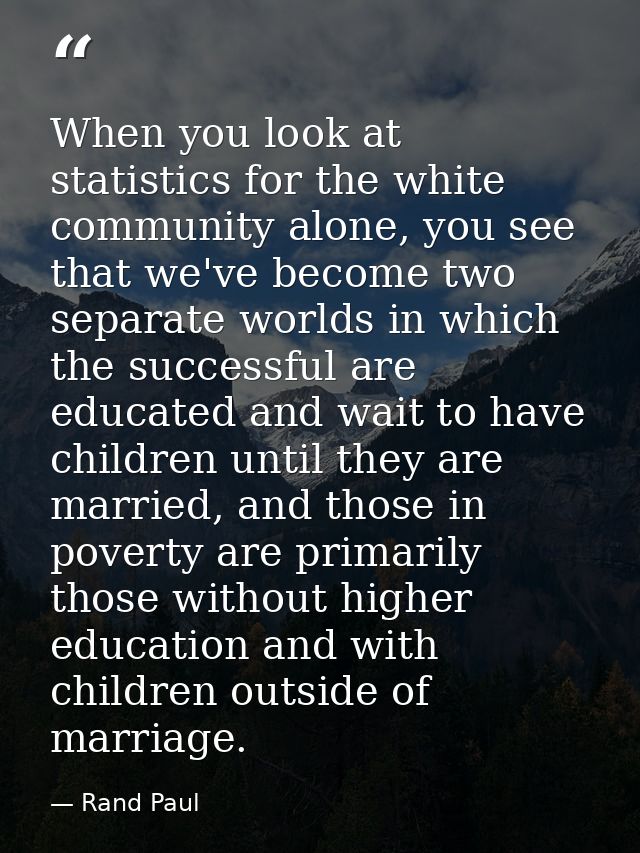 When you look at statistics for the white community alone, you see that we've become two separate worlds in which the su — Rand Paul