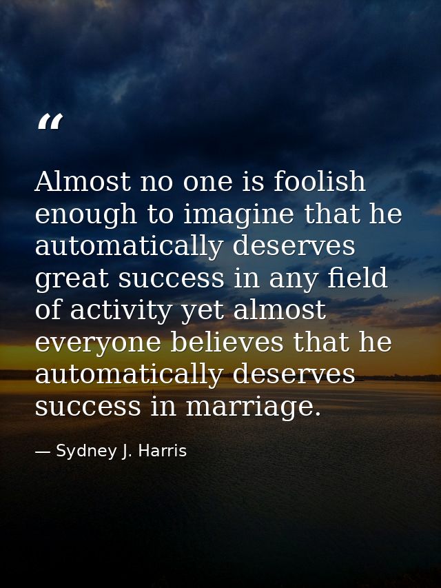 Almost no one is foolish enough to imagine that he automatically deserves great success in any field of activity yet alm — Sydney J. Harris