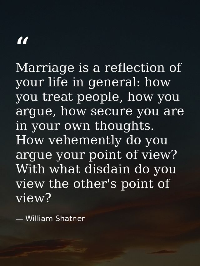Marriage is a reflection of your life in general: how you treat people, how you argue, how secure you are in your own th — William Shatner