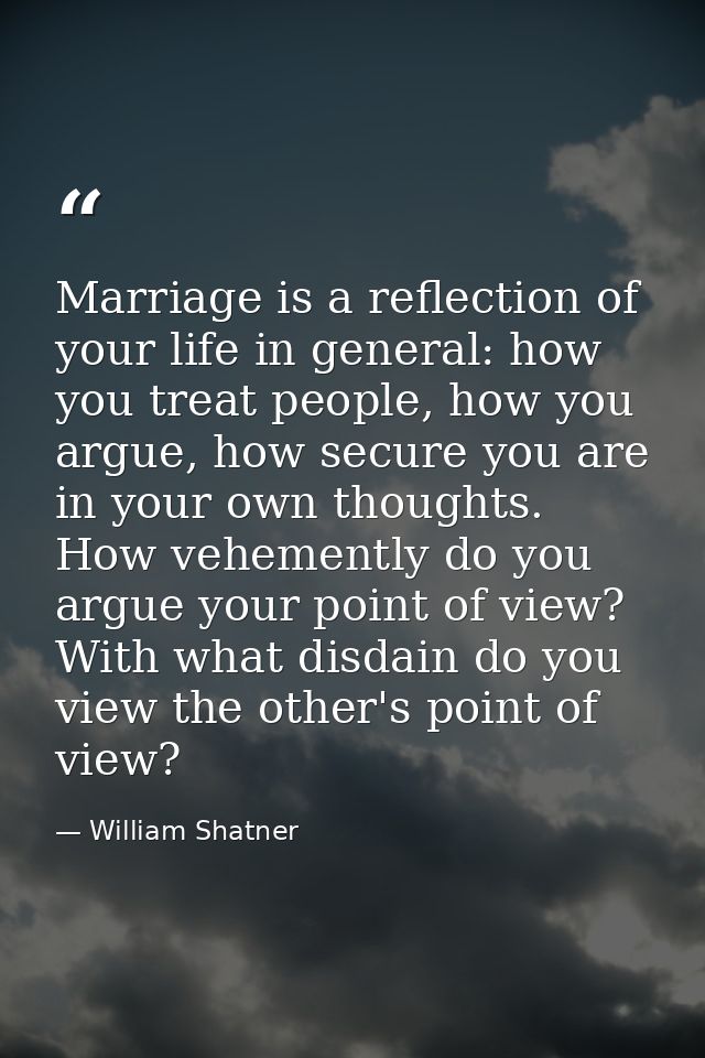 Marriage is a reflection of your life in general: how you treat people, how you argue, how secure you are in your own th — William Shatner