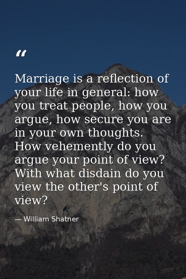 Marriage is a reflection of your life in general: how you treat people, how you argue, how secure you are in your own th — William Shatner