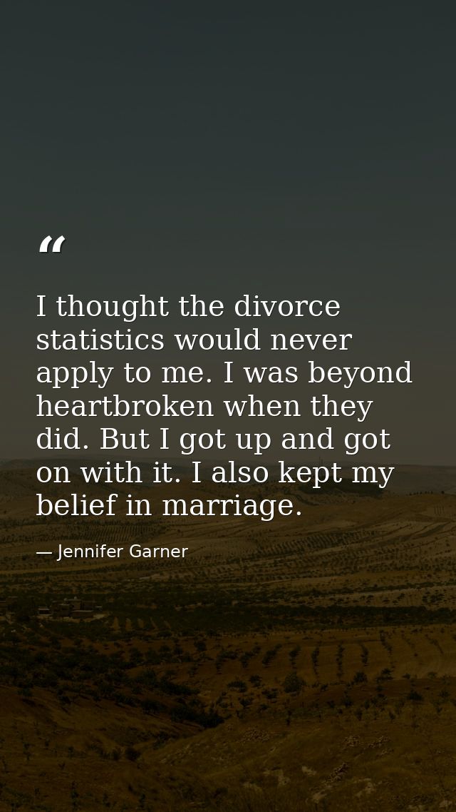 I thought the divorce statistics would never apply to me. I was beyond heartbroken when they did. But I got up and got o — Jennifer Garner
