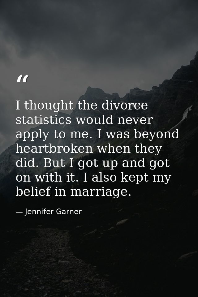 I thought the divorce statistics would never apply to me. I was beyond heartbroken when they did. But I got up and got o — Jennifer Garner