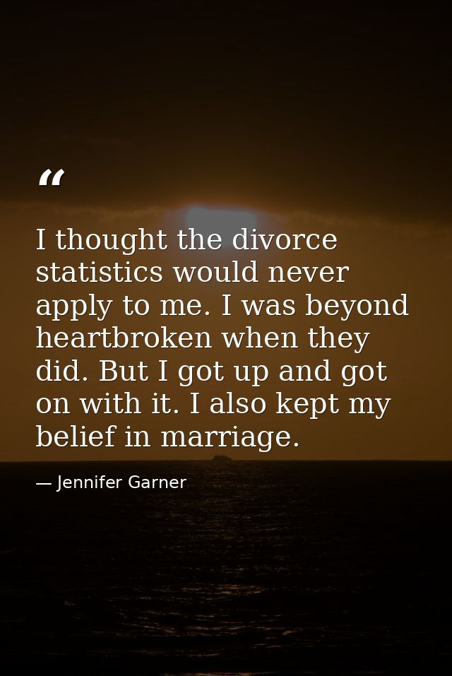 I thought the divorce statistics would never apply to me. I was beyond heartbroken when they did. But I got up and got o — Jennifer Garner