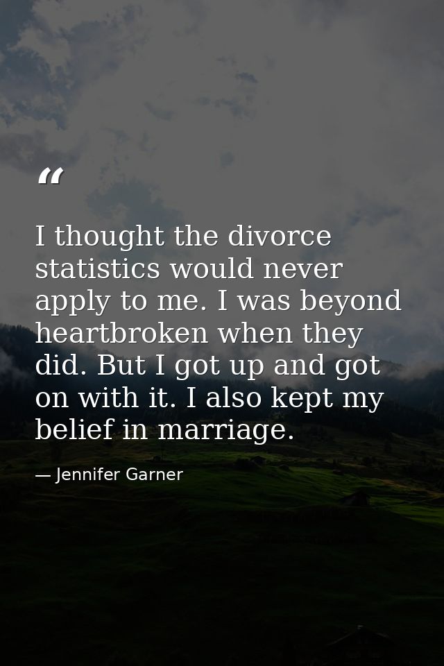 I thought the divorce statistics would never apply to me. I was beyond heartbroken when they did. But I got up and got o — Jennifer Garner