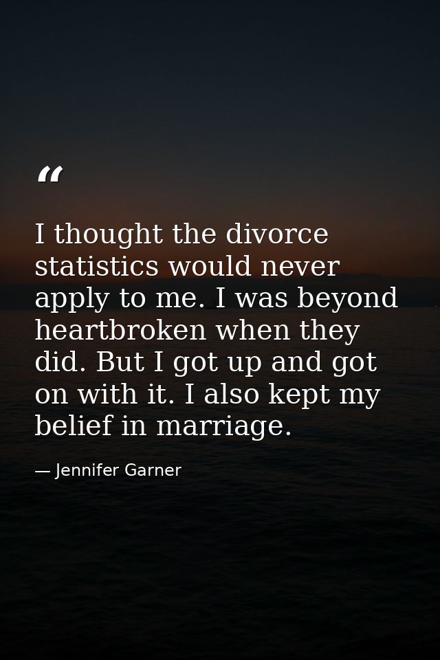 I thought the divorce statistics would never apply to me. I was beyond heartbroken when they did. But I got up and got o — Jennifer Garner