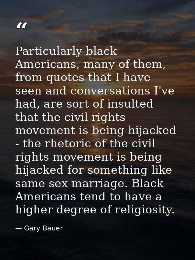 Particularly black Americans, many of them, from quotes that I have seen and conversations I've had, are sort of insulte — Gary Bauer
