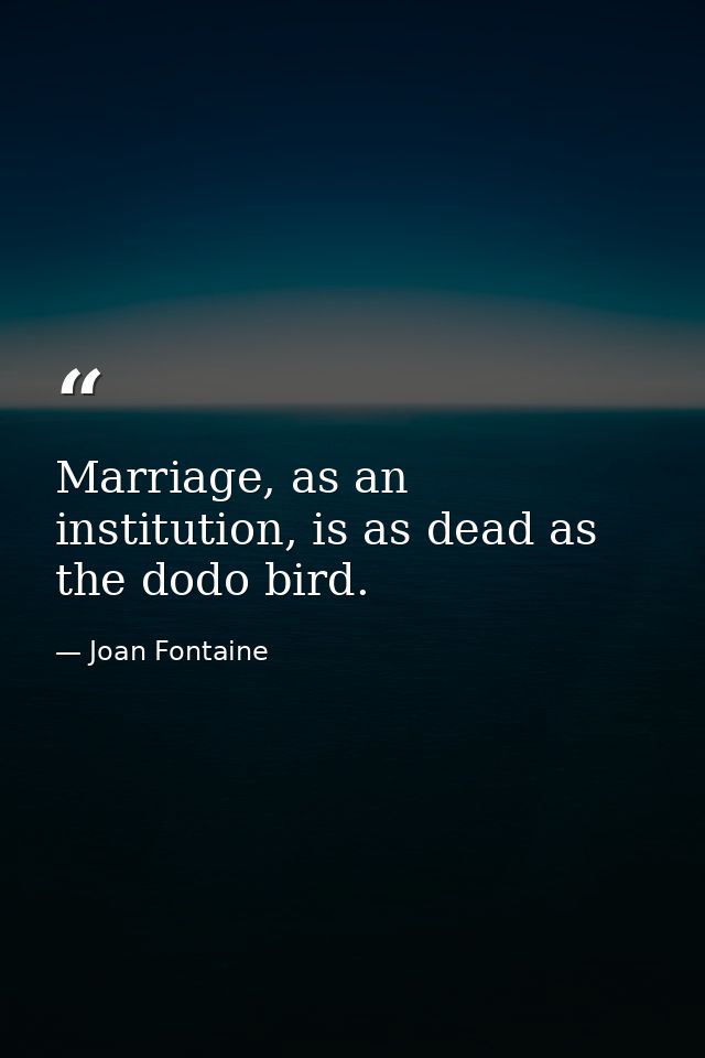 Marriage, as an institution, is as dead as the dodo bird. — Joan Fontaine