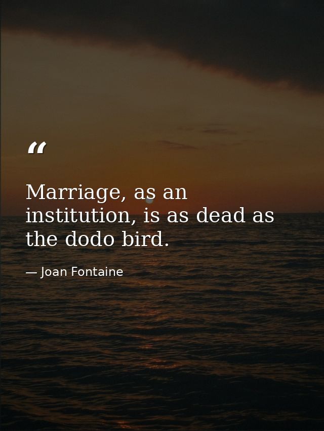 Marriage, as an institution, is as dead as the dodo bird. — Joan Fontaine