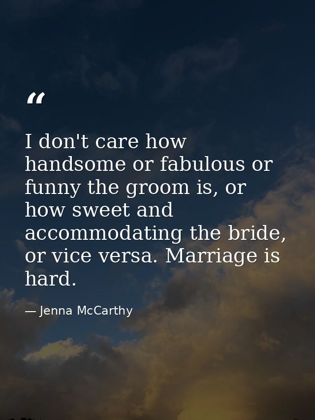 I don't care how handsome or fabulous or funny the groom is, or how sweet and accommodating the bride, or vice versa. Ma — Jenna McCarthy