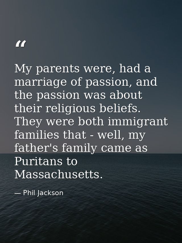 My parents were, had a marriage of passion, and the passion was about their religious beliefs. They were both immigrant  — Phil Jackson