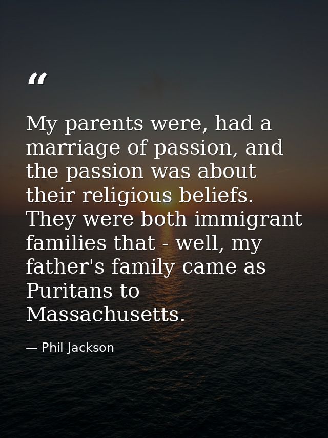 My parents were, had a marriage of passion, and the passion was about their religious beliefs. They were both immigrant  — Phil Jackson