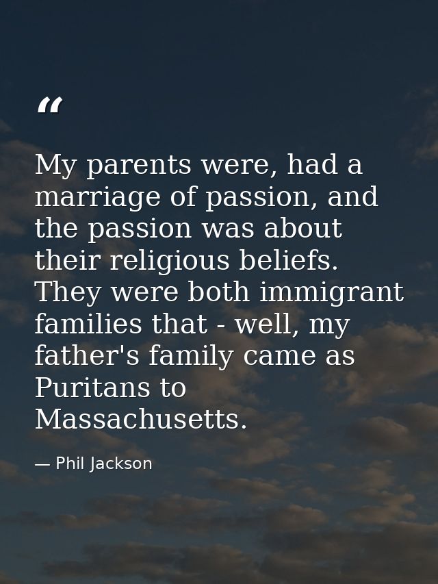 My parents were, had a marriage of passion, and the passion was about their religious beliefs. They were both immigrant  — Phil Jackson