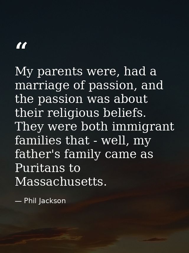 My parents were, had a marriage of passion, and the passion was about their religious beliefs. They were both immigrant  — Phil Jackson