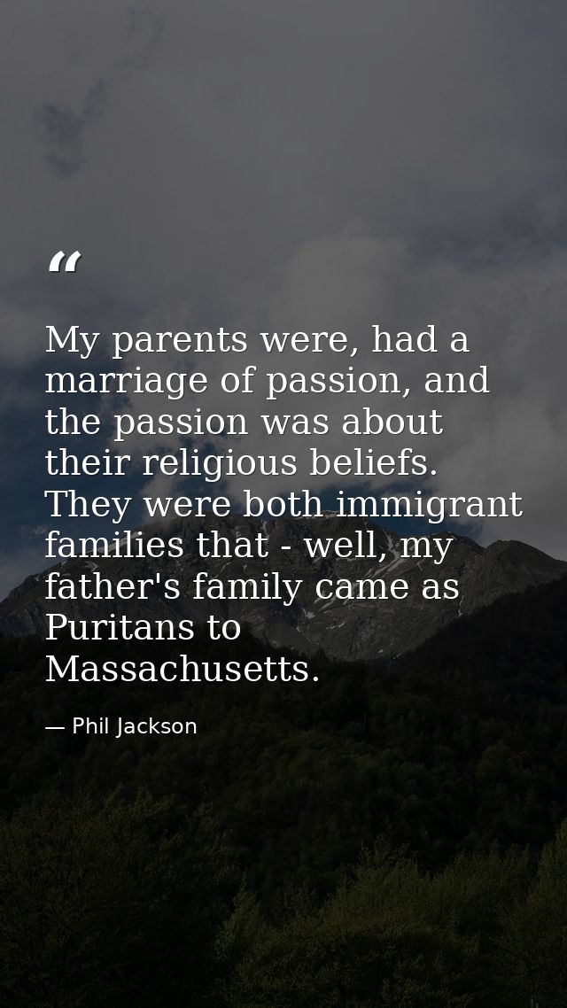 My parents were, had a marriage of passion, and the passion was about their religious beliefs. They were both immigrant  — Phil Jackson
