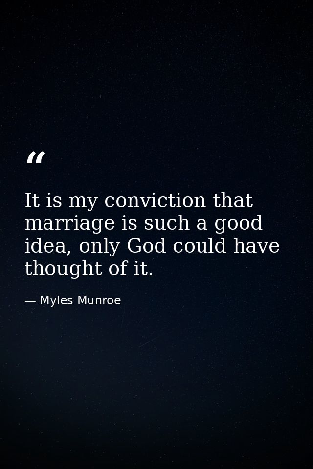 It is my conviction that marriage is such a good idea, only God could have thought of it. — Myles Munroe