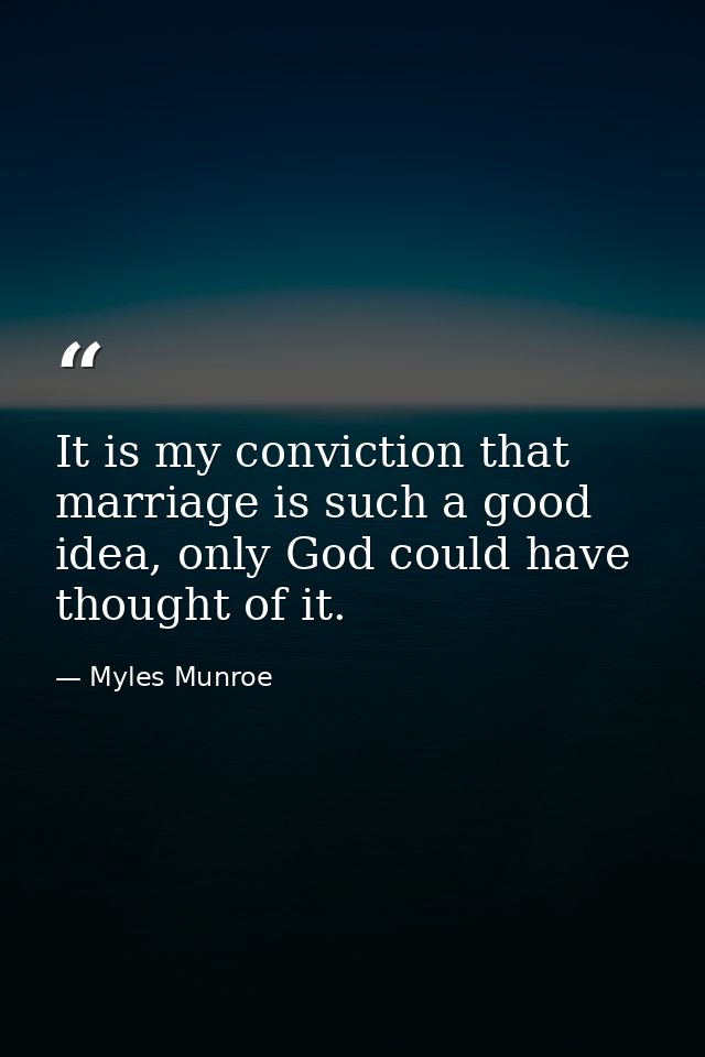 It is my conviction that marriage is such a good idea, only God could have thought of it. — Myles Munroe