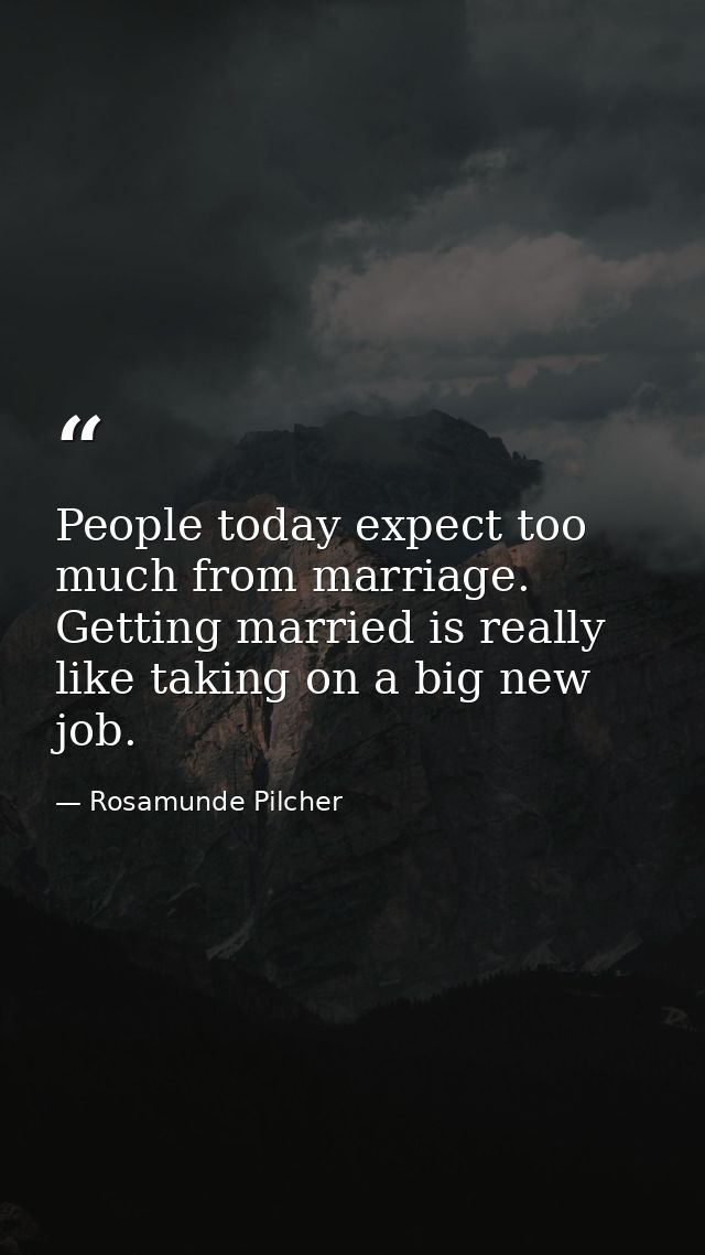 People today expect too much from marriage. Getting married is really like taking on a big new job. — Rosamunde Pilcher