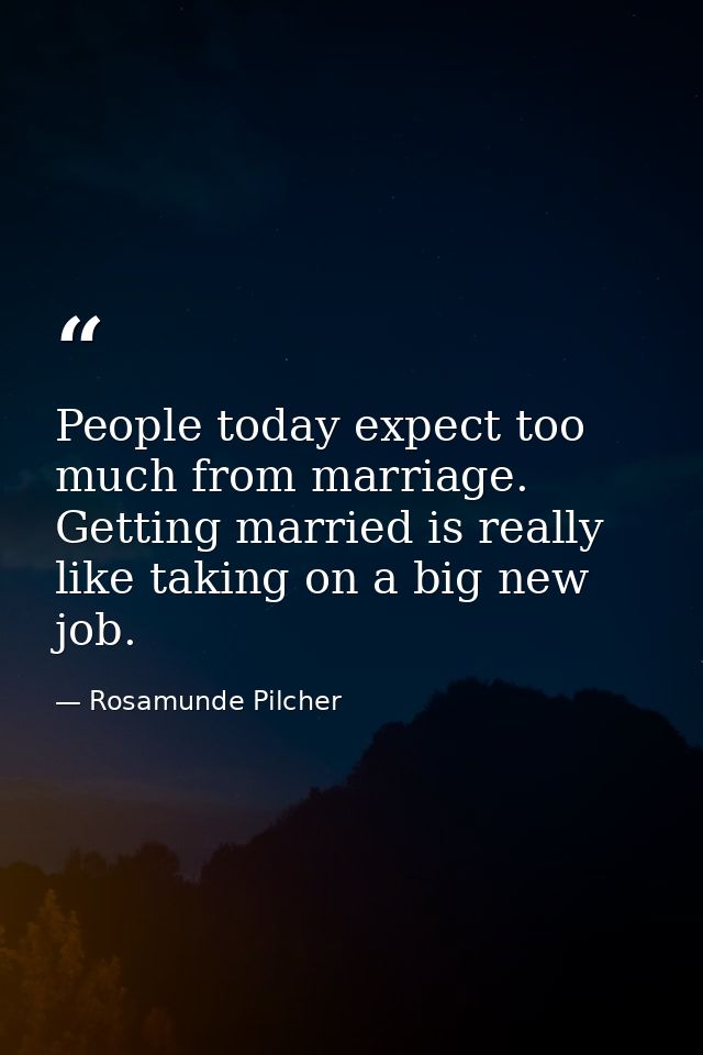 People today expect too much from marriage. Getting married is really like taking on a big new job. — Rosamunde Pilcher