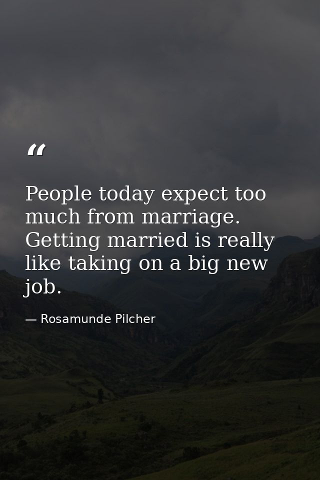 People today expect too much from marriage. Getting married is really like taking on a big new job. — Rosamunde Pilcher