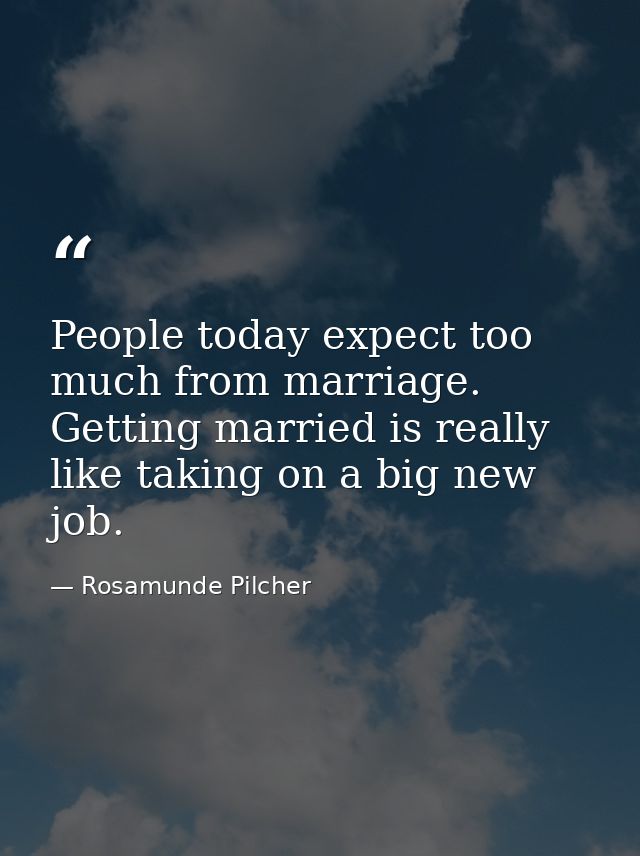 People today expect too much from marriage. Getting married is really like taking on a big new job. — Rosamunde Pilcher