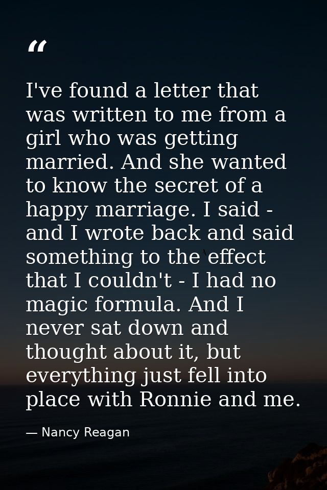 I've found a letter that was written to me from a girl who was getting married. And she wanted to know the secret of a h — Nancy Reagan