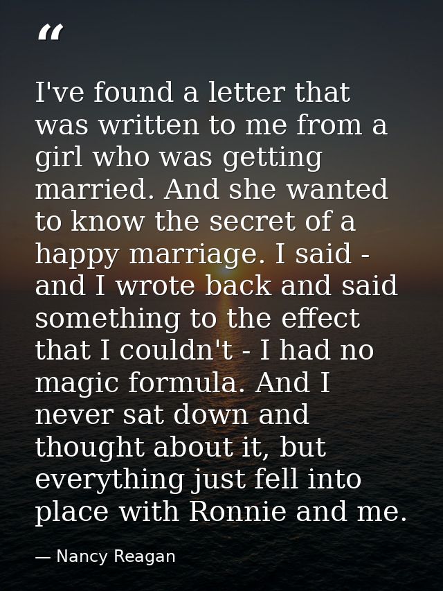 I've found a letter that was written to me from a girl who was getting married. And she wanted to know the secret of a h — Nancy Reagan