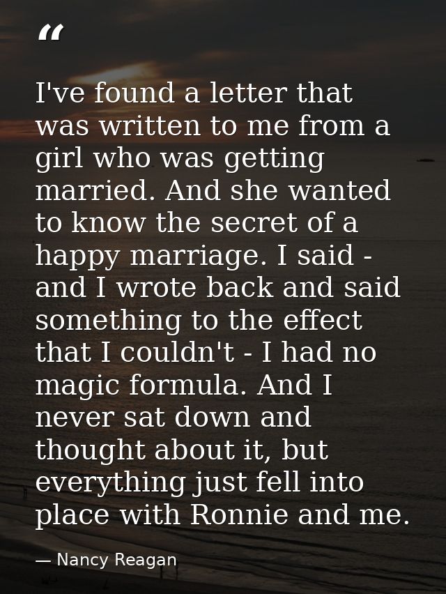 I've found a letter that was written to me from a girl who was getting married. And she wanted to know the secret of a h — Nancy Reagan