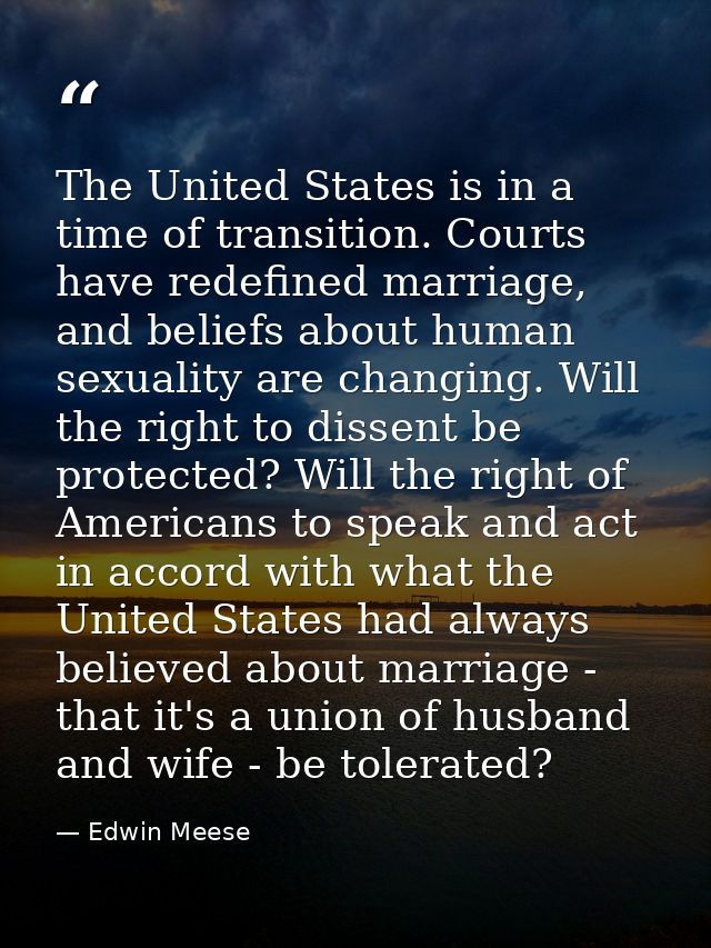 The United States is in a time of transition. Courts have redefined marriage, and beliefs about human sexuality are chan — Edwin Meese
