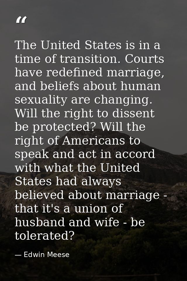 The United States is in a time of transition. Courts have redefined marriage, and beliefs about human sexuality are chan — Edwin Meese