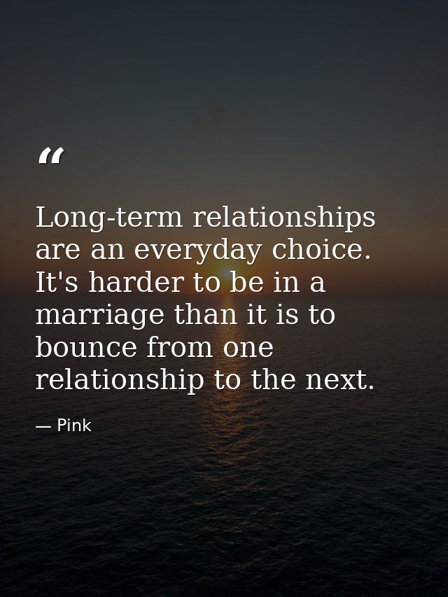 Long-term relationships are an everyday choice. It's harder to be in a marriage than it is to bounce from one relationsh — Pink