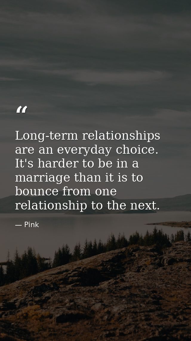 Long-term relationships are an everyday choice. It's harder to be in a marriage than it is to bounce from one relationsh — Pink