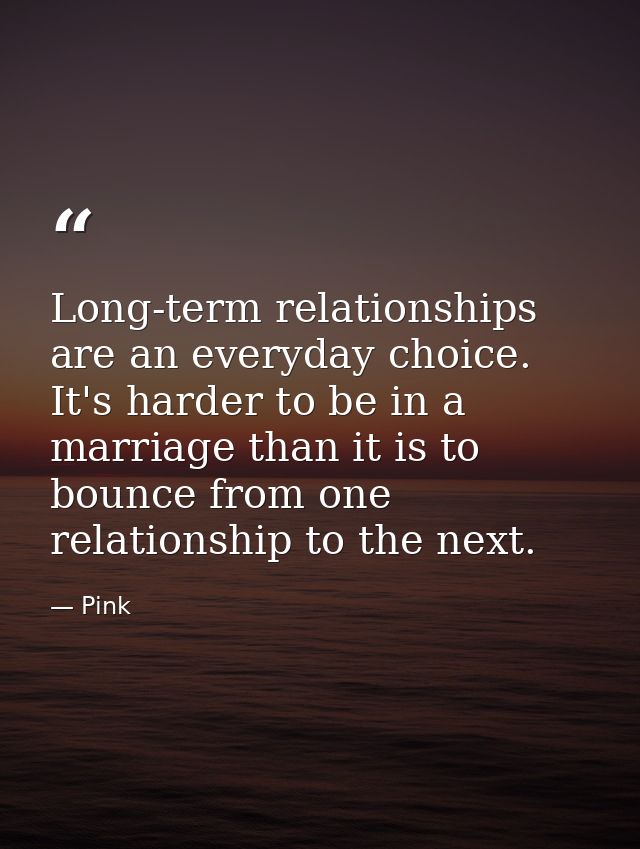 Long-term relationships are an everyday choice. It's harder to be in a marriage than it is to bounce from one relationsh — Pink