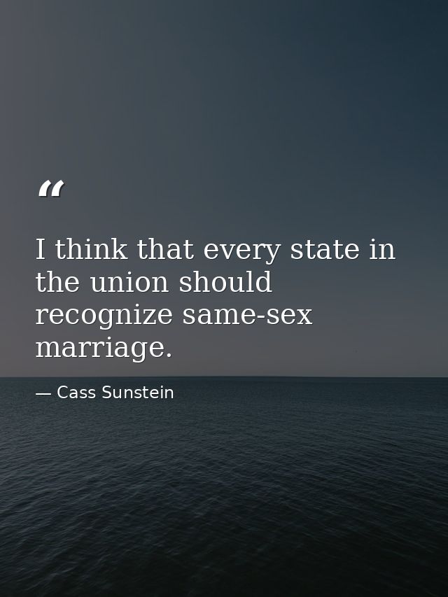 I think that every state in the union should recognize same-sex marriage. — Cass Sunstein