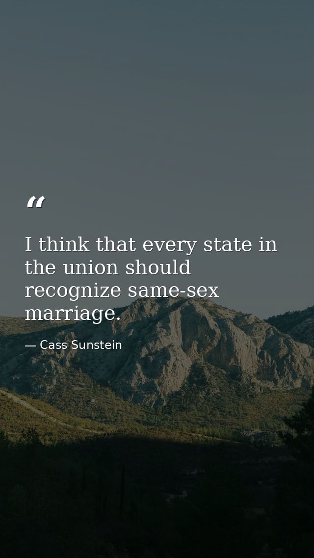 I think that every state in the union should recognize same-sex marriage. — Cass Sunstein