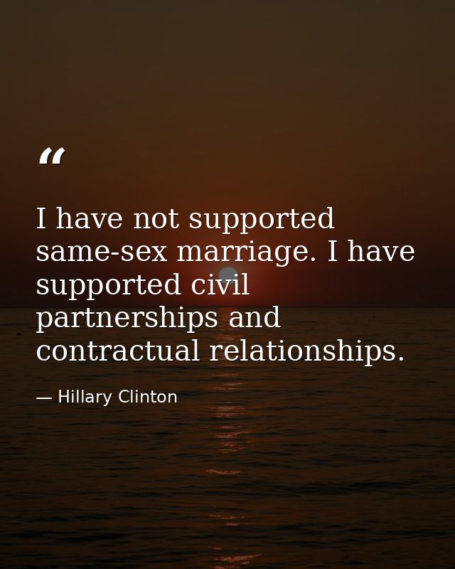 I have not supported same-sex marriage. I have supported civil partnerships and contractual relationships. — Hillary Clinton