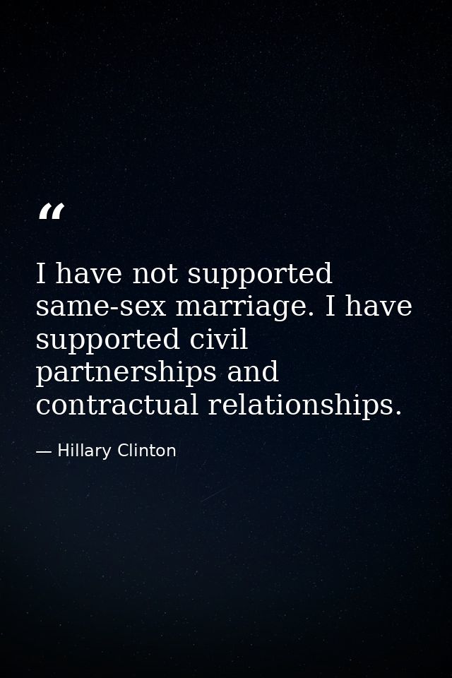 I have not supported same-sex marriage. I have supported civil partnerships and contractual relationships. — Hillary Clinton