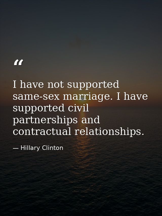 I have not supported same-sex marriage. I have supported civil partnerships and contractual relationships. — Hillary Clinton