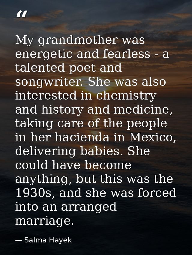 My grandmother was energetic and fearless - a talented poet and songwriter. She was also interested in chemistry and his — Salma Hayek