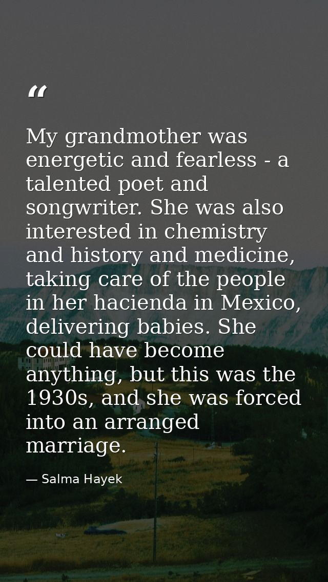 My grandmother was energetic and fearless - a talented poet and songwriter. She was also interested in chemistry and his — Salma Hayek
