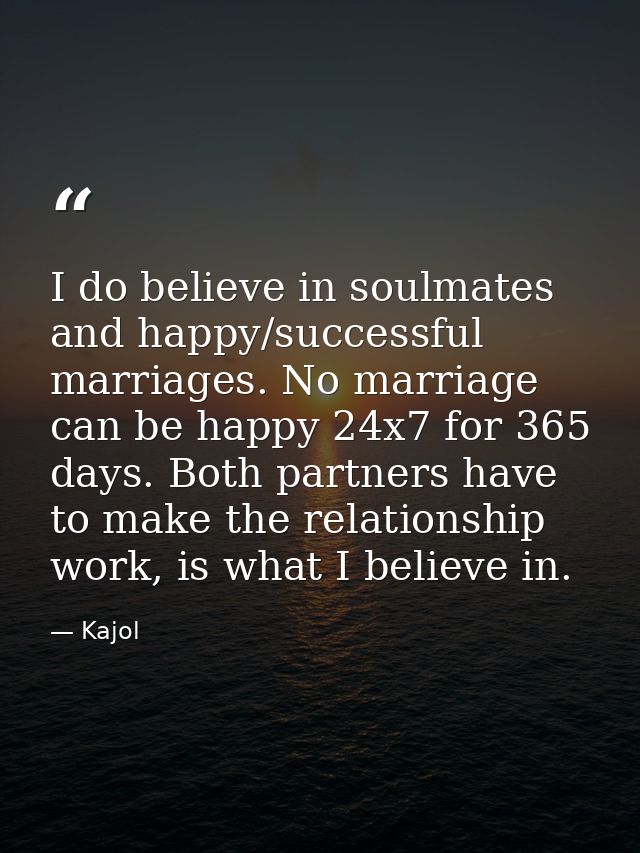 I do believe in soulmates and happy/successful marriages. No marriage can be happy 24x7 for 365 days. Both partners have — Kajol