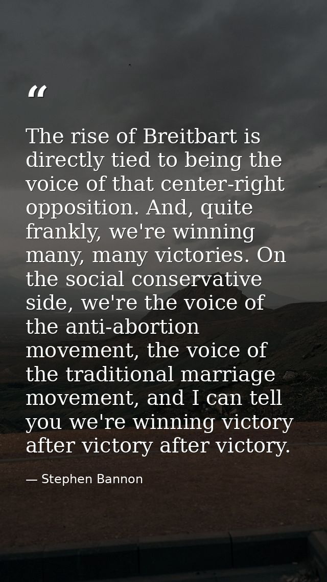 The rise of Breitbart is directly tied to being the voice of that center-right opposition. And, quite frankly, we're win — Stephen Bannon