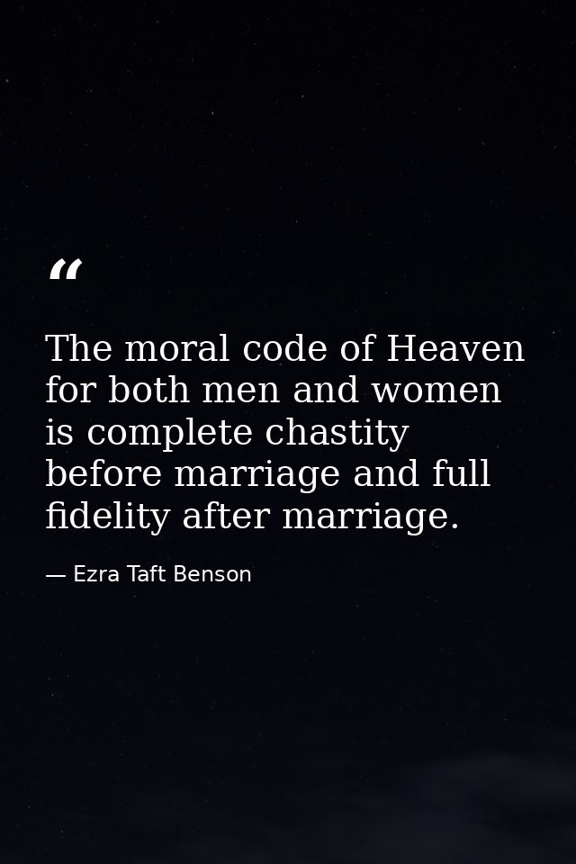 The moral code of Heaven for both men and women is complete chastity before marriage and full fidelity after marriage. — Ezra Taft Benson
