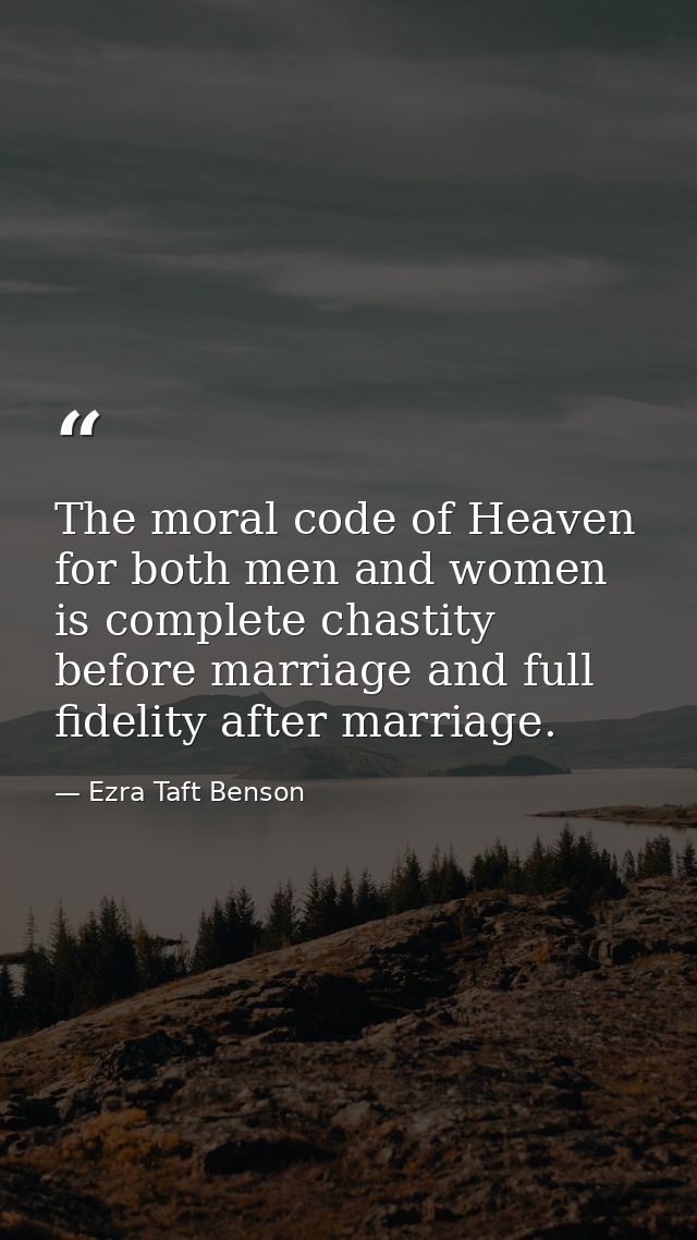 The moral code of Heaven for both men and women is complete chastity before marriage and full fidelity after marriage. — Ezra Taft Benson