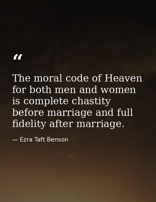 The moral code of Heaven for both men and women is complete chastity before marriage and full fidelity after marriage. — Ezra Taft Benson