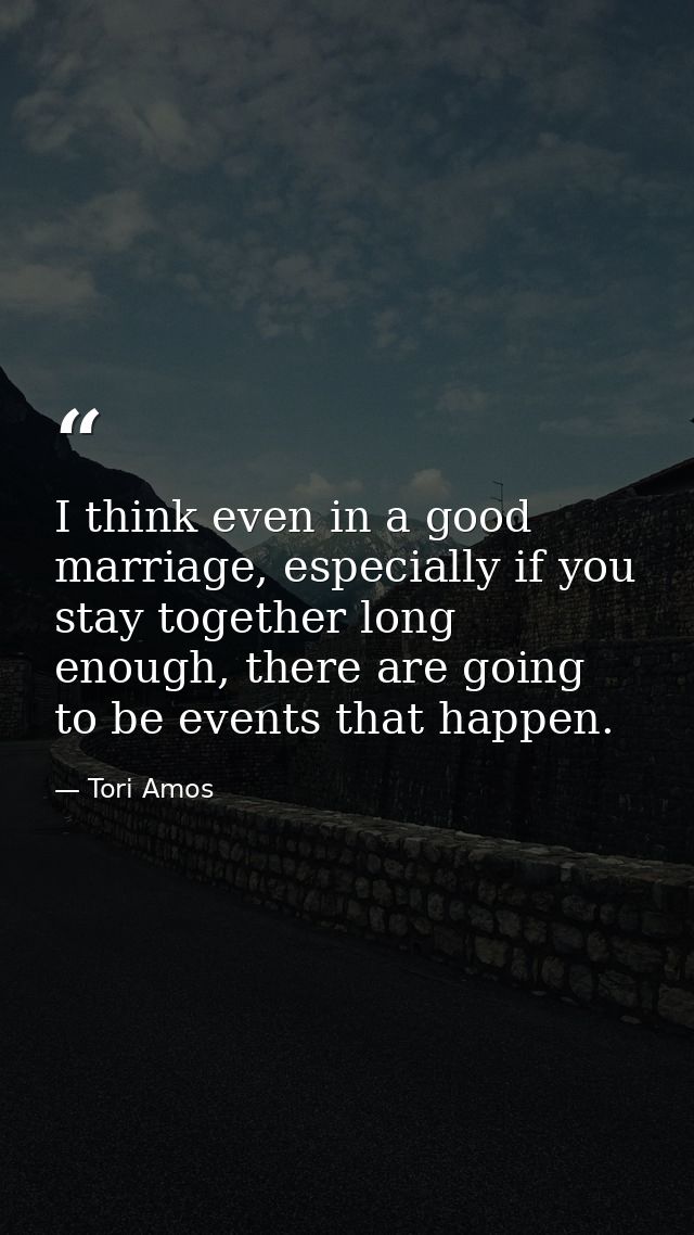 I think even in a good marriage, especially if you stay together long enough, there are going to be events that happen. — Tori Amos